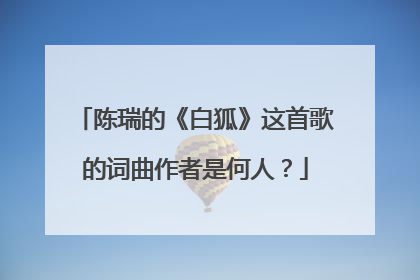 陈瑞的《白狐》这首歌的词曲作者是何人?