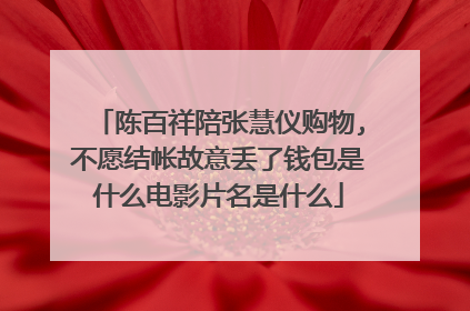 陈百祥陪张慧仪购物,不愿结帐故意丢了钱包是什么电影片名是什么
