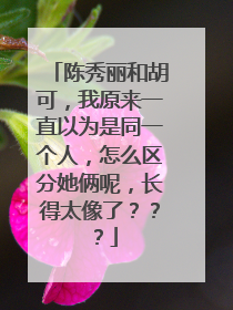 陈秀丽和胡可，我原来一直以为是同一个人，怎么区分她俩呢，长得太像了？？？