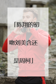 陈翔的初吻刘美含还是周柯