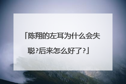 陈翔的左耳为什么会失聪?后来怎么好了?