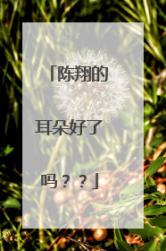陈翔的耳朵好了吗？？
