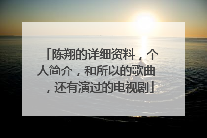 陈翔的详细资料,个人简介,和所以的歌曲,还有演过的电视剧