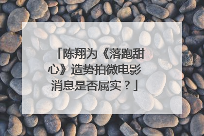 陈翔为《落跑甜心》造势拍微电影消息是否属实？