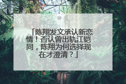 陈翔发文承认新恋情！否认曾出轨江铠同，陈翔为何选择现在才澄清？