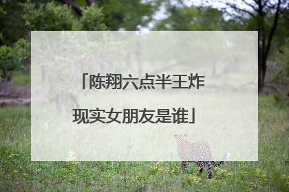 陈翔六点半王炸现实女朋友是谁