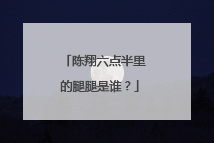 陈翔六点半里的腿腿是谁？