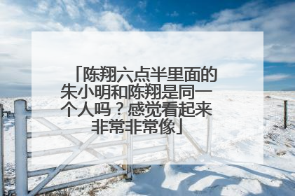 陈翔六点半里面的朱小明和陈翔是同一个人吗?感觉看起来非常非常像