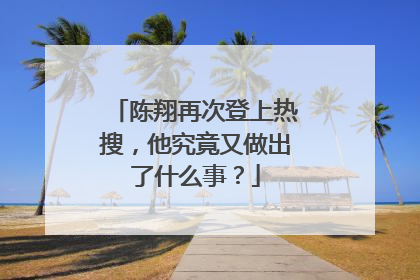 陈翔再次登上热搜，他究竟又做出了什么事？