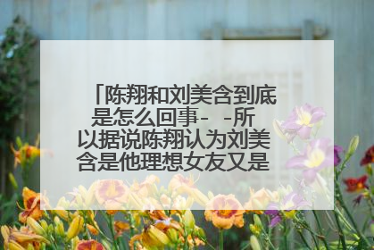 陈翔和刘美含到底是怎么回事- -所以据说陈翔认为刘美含是他理想女友又是怎么个说法- -