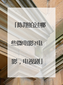 陈翔拍过哪些微电影?电影，电视剧