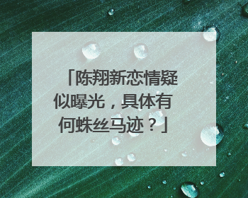 陈翔新恋情疑似曝光，具体有何蛛丝马迹？