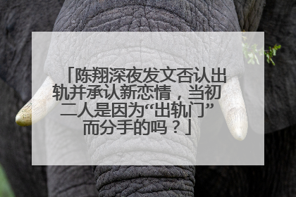 陈翔深夜发文否认出轨并承认新恋情，当初二人是因为“出轨门”而分手的吗？