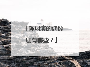 陈翔演的偶像剧有哪些？