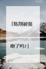 陈翔被强吻了吗?