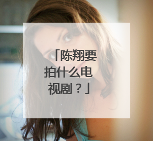 陈翔要拍什么电视剧?