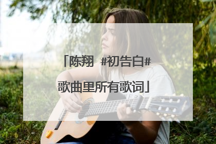陈翔 #初告白# 歌曲里所有歌词
