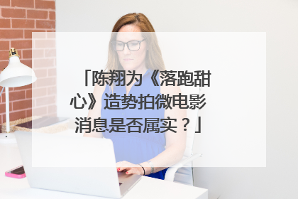 陈翔为《落跑甜心》造势拍微电影消息是否属实?