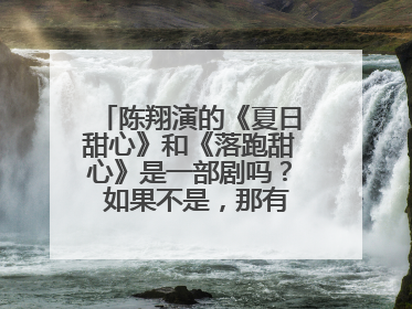 陈翔演的《夏日甜心》和《落跑甜心》是一部剧吗？ 如果不是，那有啥区别？ 陈翔支持你啊！