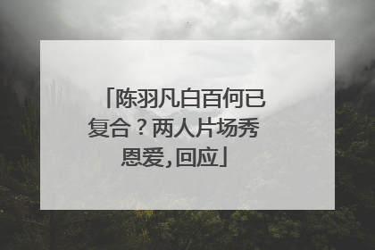 陈羽凡白百何已复合?两人片场秀恩爱,回应
