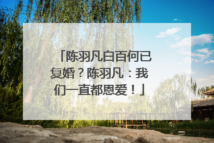 陈羽凡白百何已复婚?陈羽凡:我们一直都恩爱!