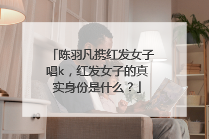 陈羽凡携红发女子唱k，红发女子的真实身份是什么？