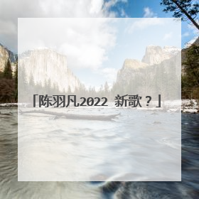 陈羽凡2022 新歌?