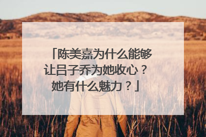 陈美嘉为什么能够让吕子乔为她收心?她有什么魅力?