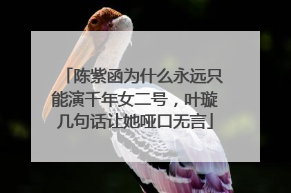 陈紫函为什么永远只能演千年女二号，叶璇几句话让她哑口无言