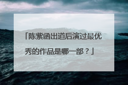 陈紫函出道后演过最优秀的作品是哪一部？