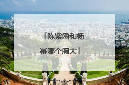 陈紫函和杨幂哪个胸大