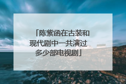 陈紫函在古装和现代剧中一共演过多少部电视剧