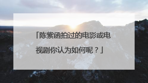 陈紫函拍过的电影或电视剧你认为如何呢?