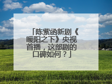 陈紫函新剧《暖阳之下》央视首播,这部剧的口碑如何?