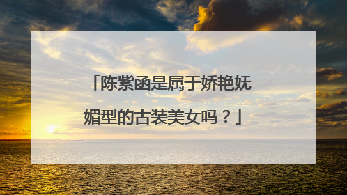 陈紫函是属于娇艳妩媚型的古装美女吗？