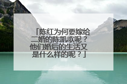 陈红为何要嫁给二婚的陈凯歌呢?他们婚后的生活又是什么样的呢?