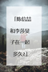 陈信喆和李莎旻子在一起多久?