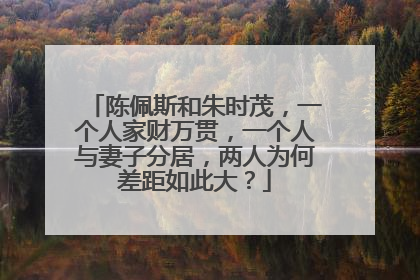 陈佩斯和朱时茂,一个人家财万贯,一个人与妻子分居,两人为何差距如此大?