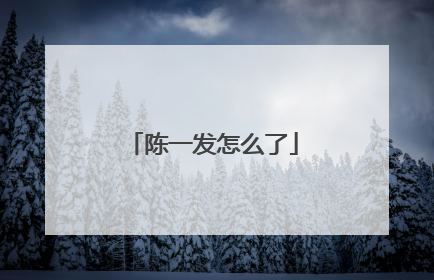 陈一发怎么了