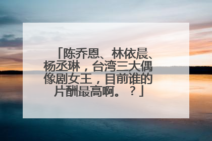 陈乔恩、林依晨、杨丞琳,台湾三大偶像剧女王,目前谁的片酬最高啊。?