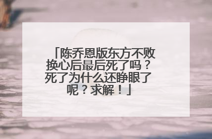 陈乔恩版东方不败换心后最后死了吗？死了为什么还睁眼了呢？求解！