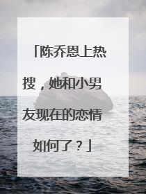 陈乔恩上热搜,她和小男友现在的恋情如何了?