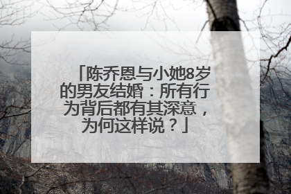 陈乔恩与小她8岁的男友结婚：所有行为背后都有其深意，为何这样说？