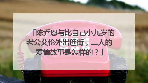 陈乔恩与比自己小九岁的老公艾伦外出逛街，二人的爱情故事是怎样的？