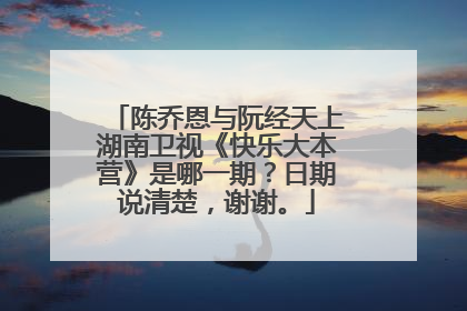 陈乔恩与阮经天上湖南卫视《快乐大本营》是哪一期?日期说清楚,谢谢。