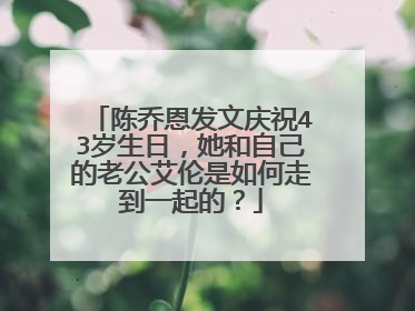 陈乔恩发文庆祝43岁生日，她和自己的老公艾伦是如何走到一起的？