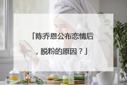 陈乔恩公布恋情后，脱粉的原因？