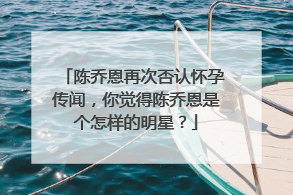 陈乔恩再次否认怀孕传闻,你觉得陈乔恩是个怎样的明星?