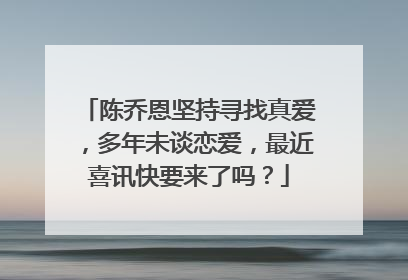 陈乔恩坚持寻找真爱，多年未谈恋爱，最近喜讯快要来了吗？