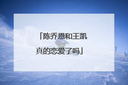 陈乔恩和王凯真的恋爱了吗